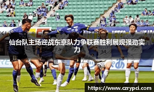 仙台队主场迎战东京队力争联赛胜利展现强劲实力
