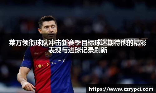 莱万领衔球队冲击新赛季目标球迷期待他的精彩表现与进球记录刷新